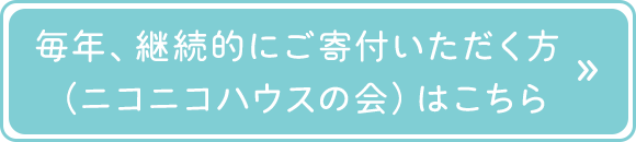 毎年、継続的にご寄付いただく方（ニコニコハウスの会）はこちら