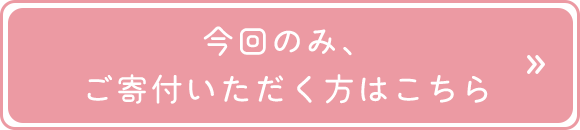 今回のみ、ご寄付いただく方はこちら