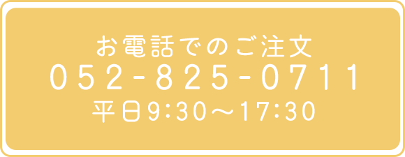 お電話でのご注文 052-825-0711 平日9:30～17:30